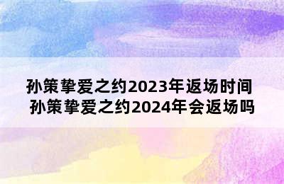 孙策挚爱之约2023年返场时间 孙策挚爱之约2024年会返场吗